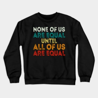 None Of Us Are Equal Until All Of Us Are Equal Crewneck Sweatshirt